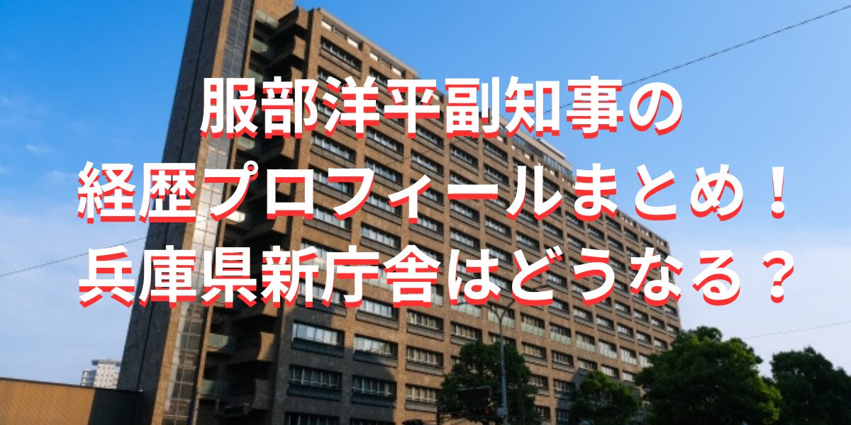 服部洋平副知事の経歴プロフィールまとめ！兵庫県新庁舎はどうなる？