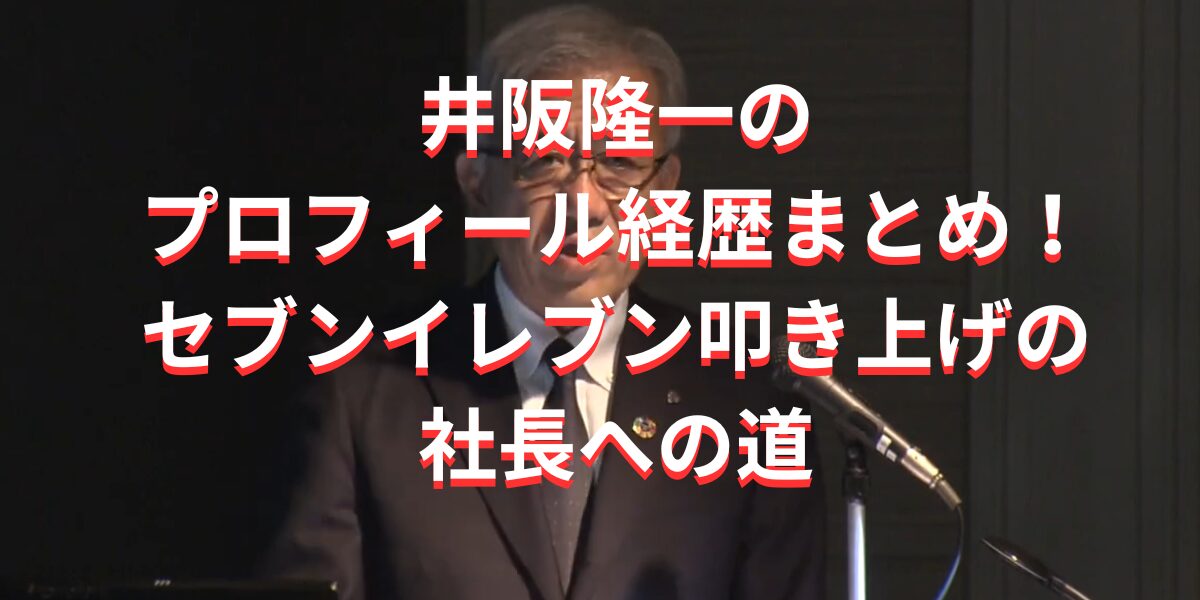 井阪隆一のプロフィール経歴まとめ！セブンイレブン叩き上げの社長への道