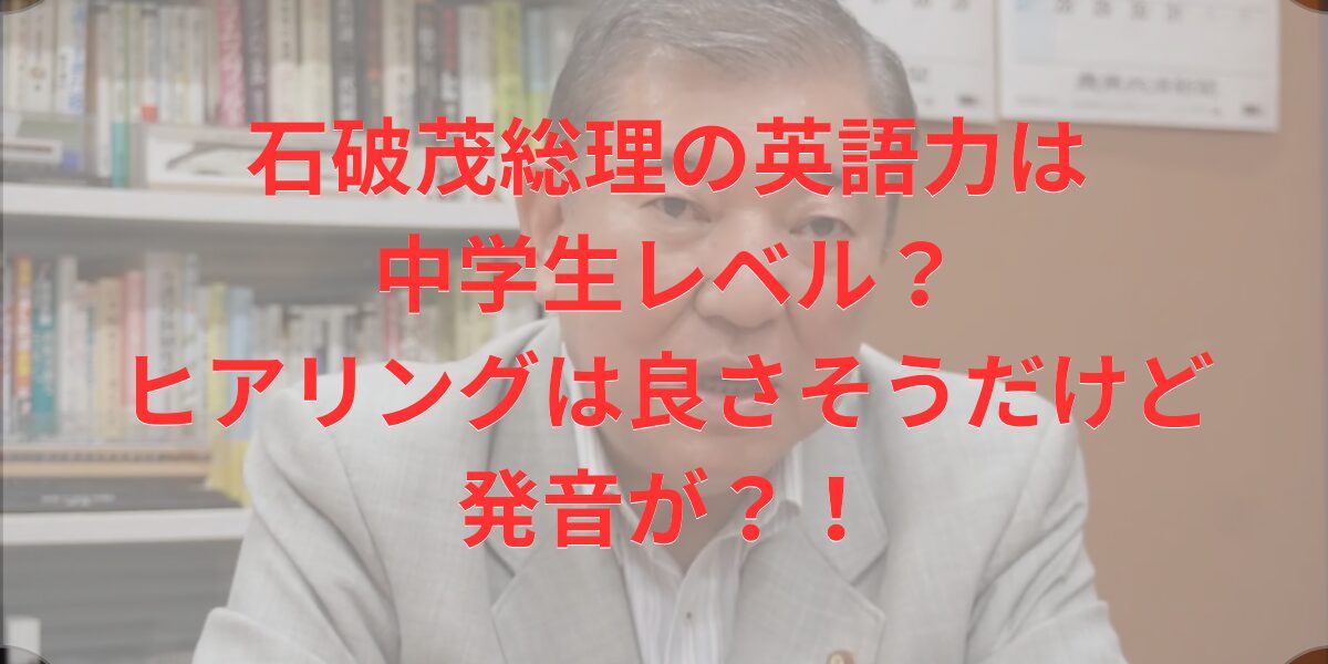 石破茂総理の英語力は中学生レベル？ヒアリングは良さそうだけど発音が？！