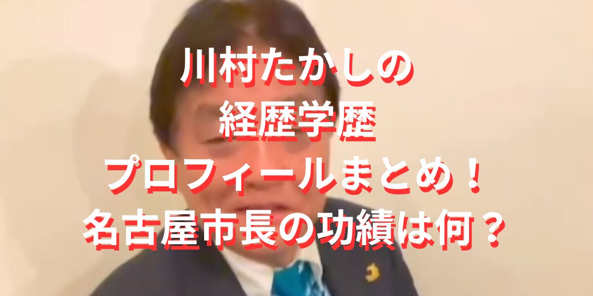 川村たかしの経歴学歴プロフィールまとめ！名古屋市長の功績は何？