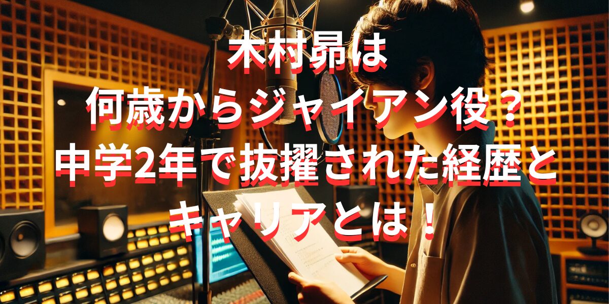 木村昴は何歳からジャイアン役？中学2年で抜擢された経歴とキャリアとは！