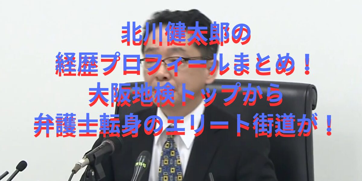 北川健太郎の経歴プロフィールまとめ！大阪地検トップから弁護士転身のエリート街道が！