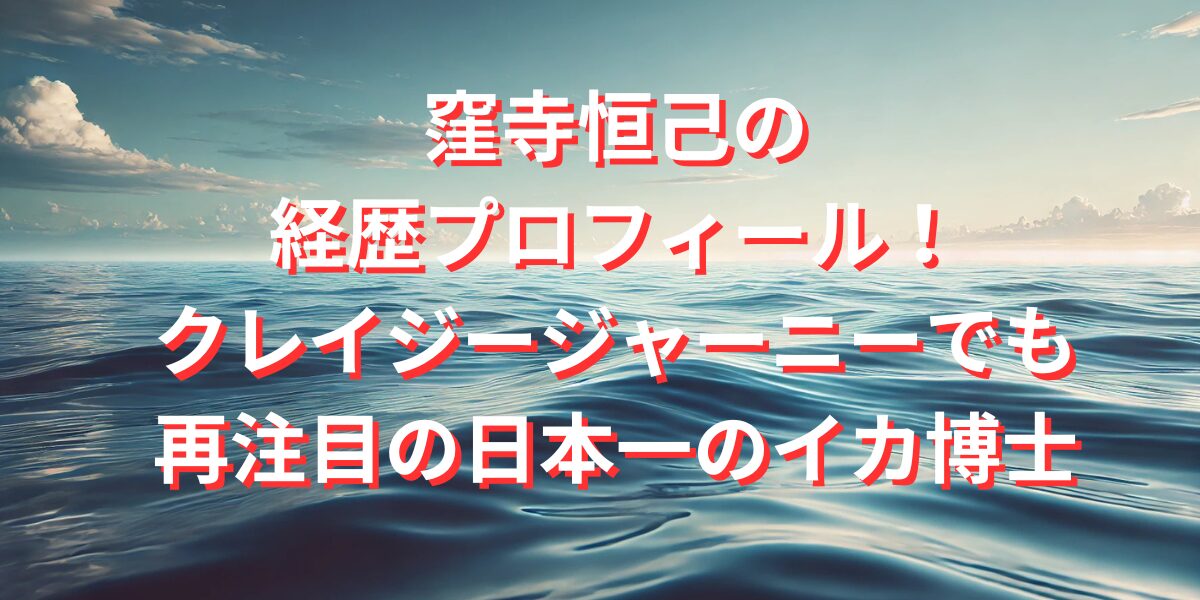 窪寺恒己の経歴プロフィール！クレイジージャーニーでも再注目の日本一のイカ博士