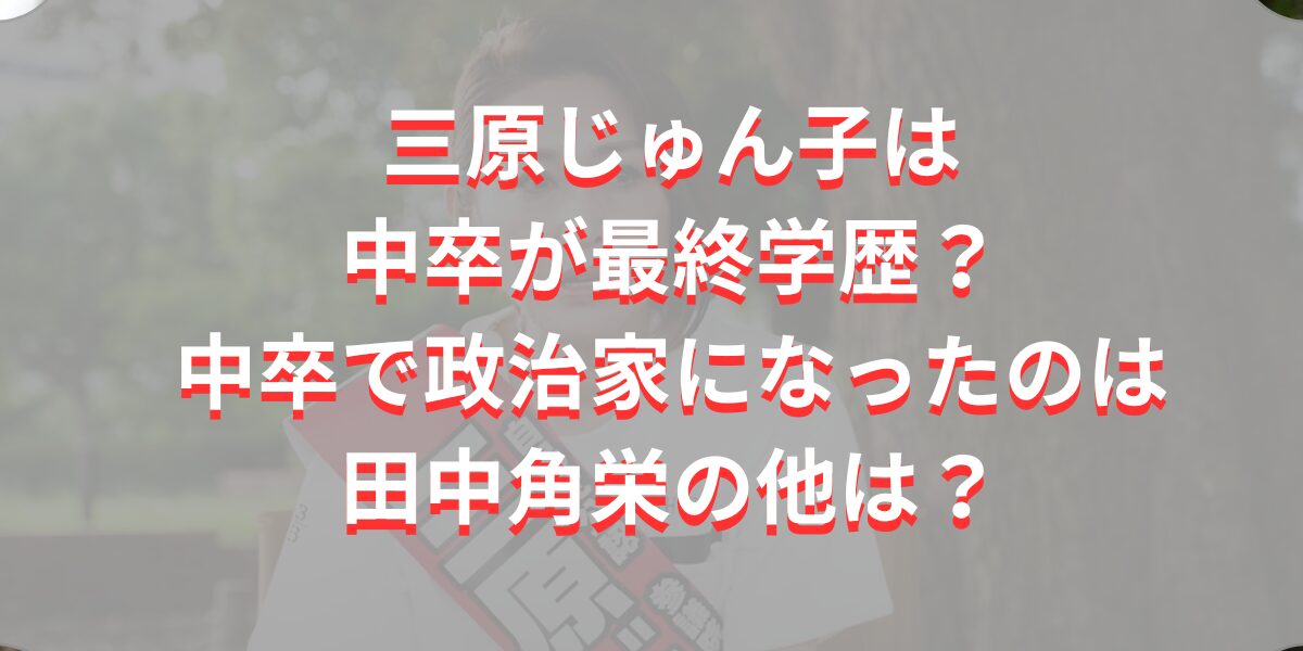 三原じゅん子は中卒が最終学歴？中卒で政治家になったのは田中角栄の他は？