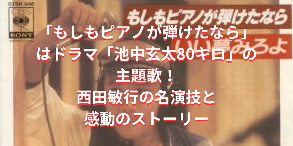 「もしもピアノが弾けたなら」はドラマ「池中玄太80キロ」の主題歌！西田敏行の名演技と 感動のストーリー