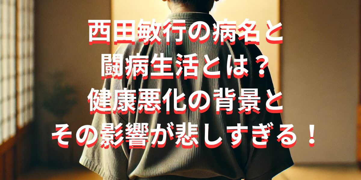 西田敏行の病名と闘病生活とは？健康悪化の背景とその影響が悲しすぎる！