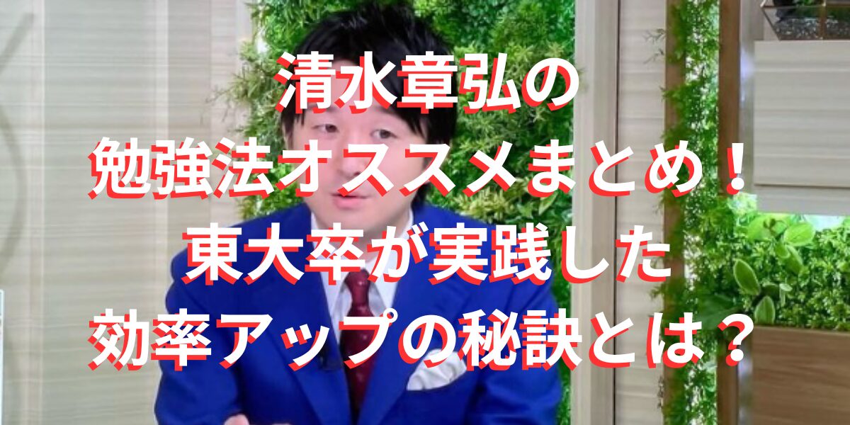 清水章弘の勉強法オススメまとめ！東大卒が実践した効率アップの秘訣とは？