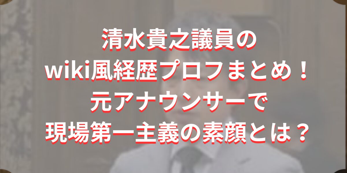 清水貴之議員のwiki風経歴プロフまとめ！元アナウンサーで現場第一主義の素顔とは？