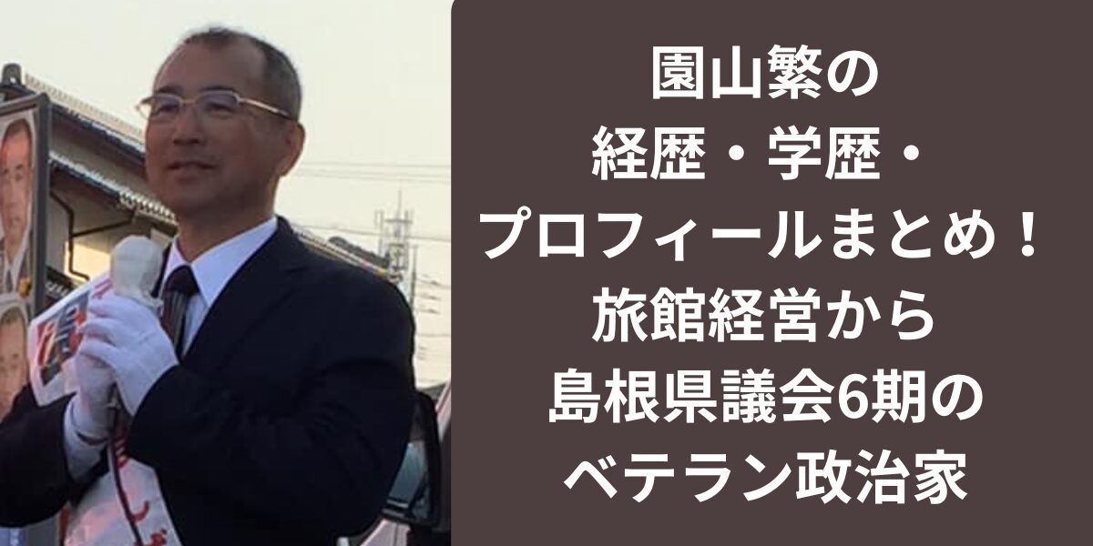 園山繁の経歴・学歴・プロフィールまとめ！旅館経営から島根県議会6期のベテラン政治家