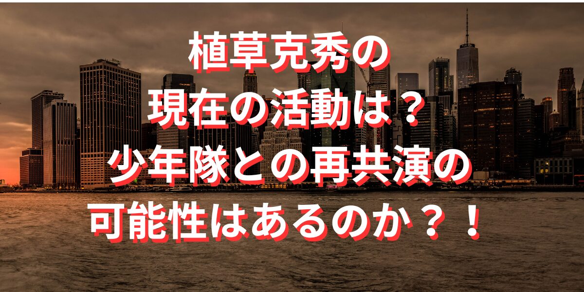 植草克秀の現在の活動は？少年隊との再共演の可能性はあるのか？！