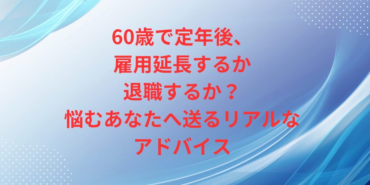 60歳で定年後、雇用延長するか退職するか？